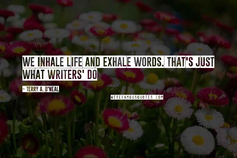 Terry A. O'Neal Quotes: We inhale life and exhale words. that's just what writers' do