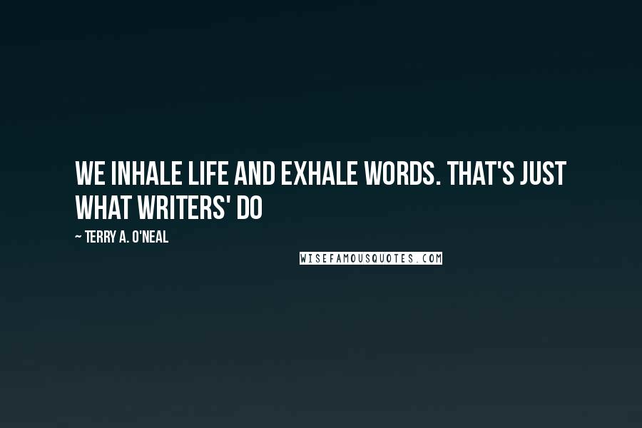 Terry A. O'Neal Quotes: We inhale life and exhale words. that's just what writers' do