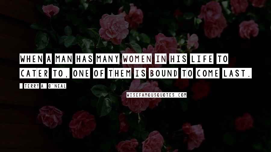 Terry A. O'Neal Quotes: When a man has many women in his life to cater to, one of them is bound to come last.