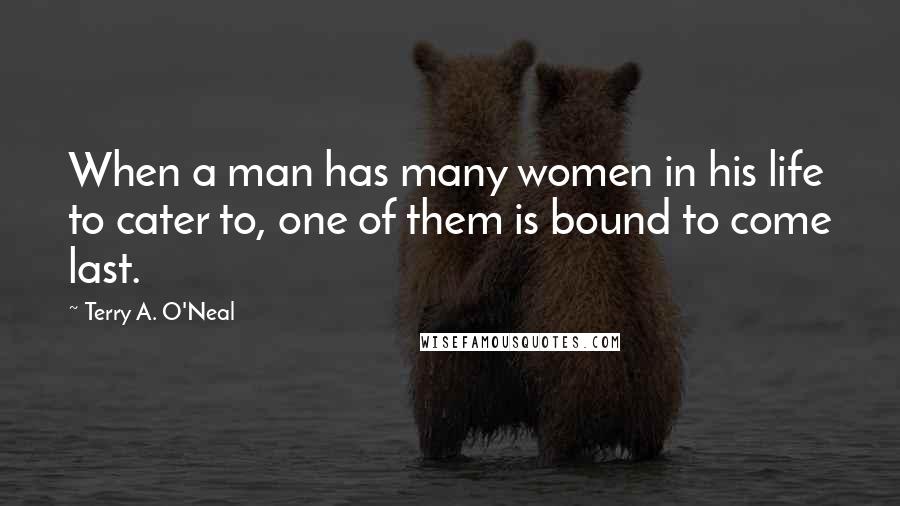 Terry A. O'Neal Quotes: When a man has many women in his life to cater to, one of them is bound to come last.