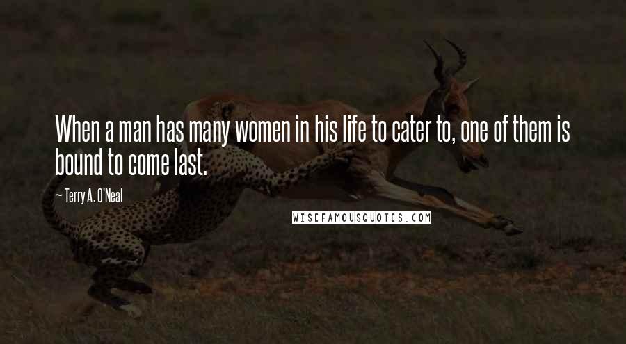 Terry A. O'Neal Quotes: When a man has many women in his life to cater to, one of them is bound to come last.