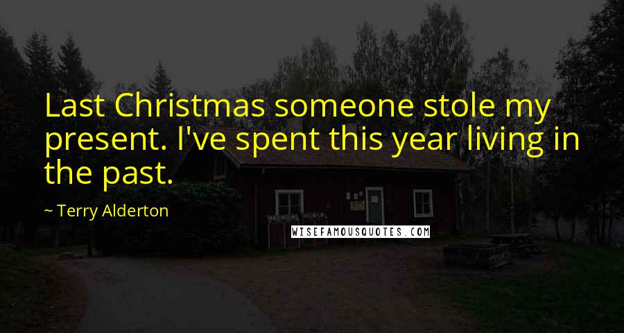 Terry Alderton Quotes: Last Christmas someone stole my present. I've spent this year living in the past.