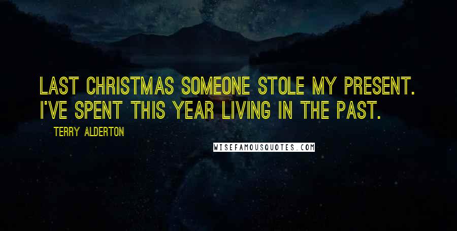 Terry Alderton Quotes: Last Christmas someone stole my present. I've spent this year living in the past.