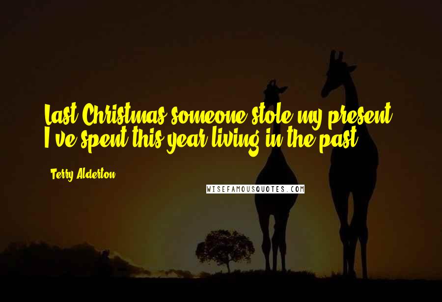 Terry Alderton Quotes: Last Christmas someone stole my present. I've spent this year living in the past.