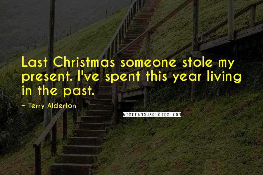 Terry Alderton Quotes: Last Christmas someone stole my present. I've spent this year living in the past.