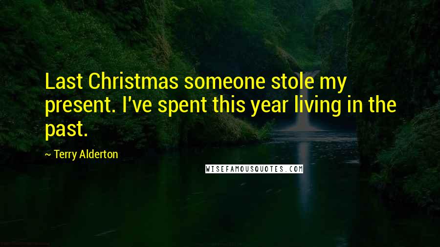 Terry Alderton Quotes: Last Christmas someone stole my present. I've spent this year living in the past.