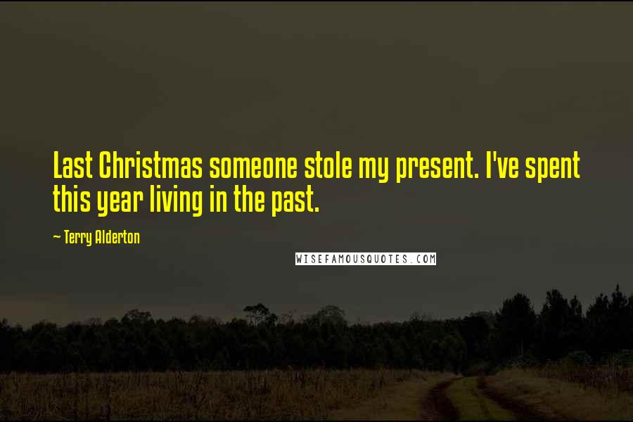 Terry Alderton Quotes: Last Christmas someone stole my present. I've spent this year living in the past.