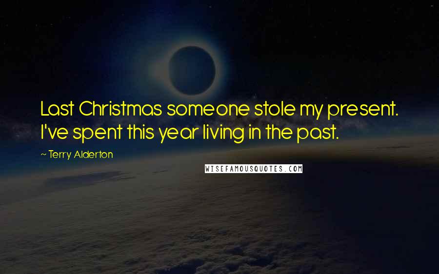 Terry Alderton Quotes: Last Christmas someone stole my present. I've spent this year living in the past.