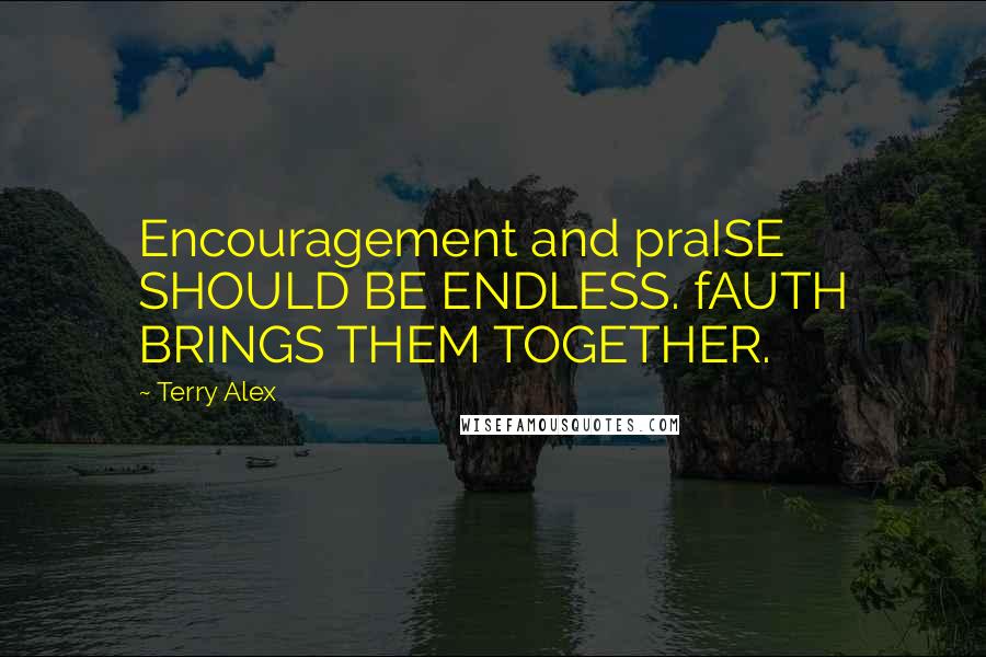 Terry Alex Quotes: Encouragement and praISE SHOULD BE ENDLESS. fAUTH BRINGS THEM TOGETHER.