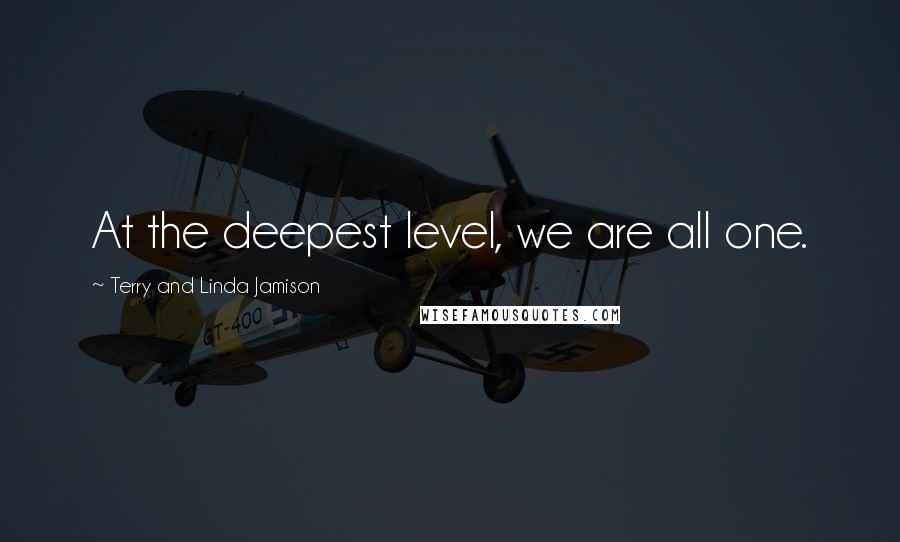 Terry And Linda Jamison Quotes: At the deepest level, we are all one.