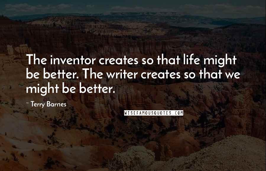 Terry Barnes Quotes: The inventor creates so that life might be better. The writer creates so that we might be better.
