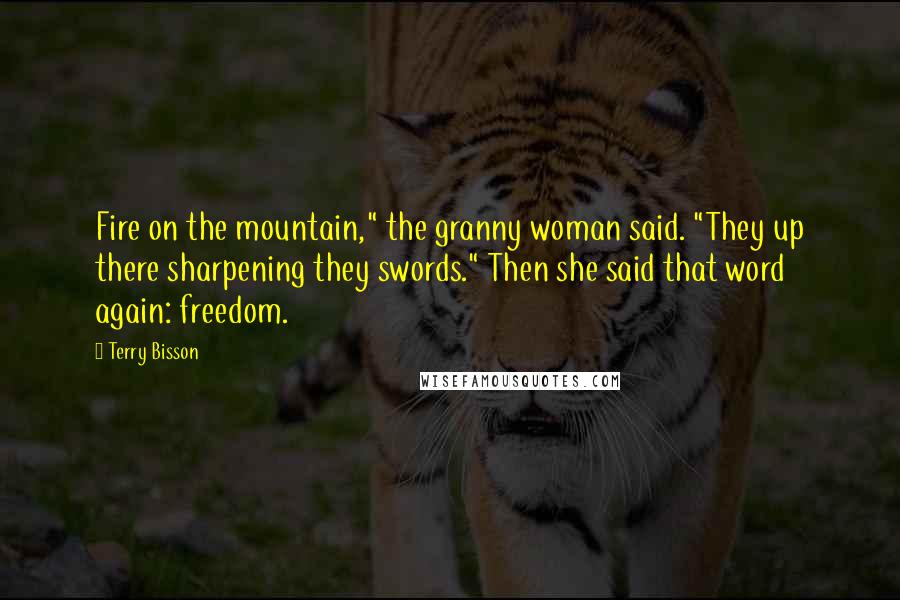 Terry Bisson Quotes: Fire on the mountain," the granny woman said. "They up there sharpening they swords." Then she said that word again: freedom.