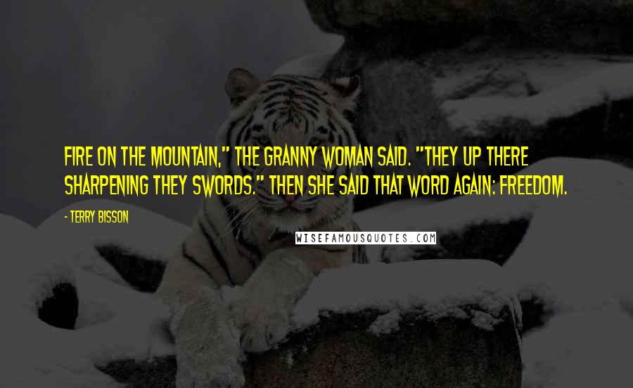 Terry Bisson Quotes: Fire on the mountain," the granny woman said. "They up there sharpening they swords." Then she said that word again: freedom.