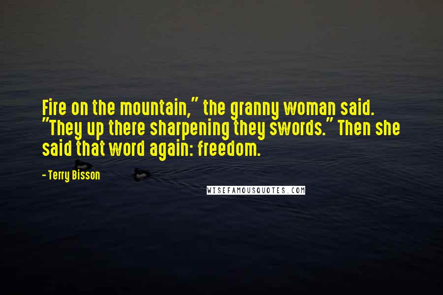 Terry Bisson Quotes: Fire on the mountain," the granny woman said. "They up there sharpening they swords." Then she said that word again: freedom.