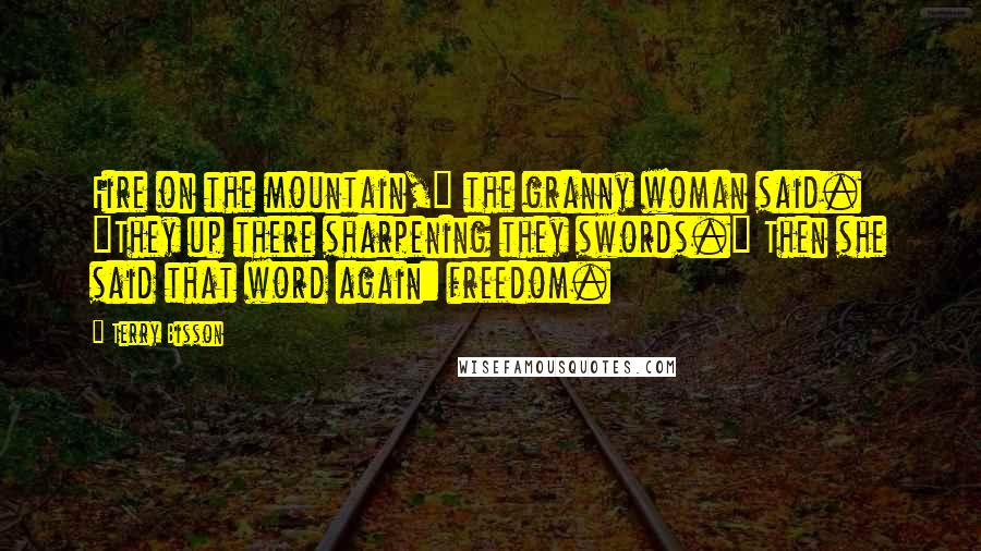 Terry Bisson Quotes: Fire on the mountain," the granny woman said. "They up there sharpening they swords." Then she said that word again: freedom.