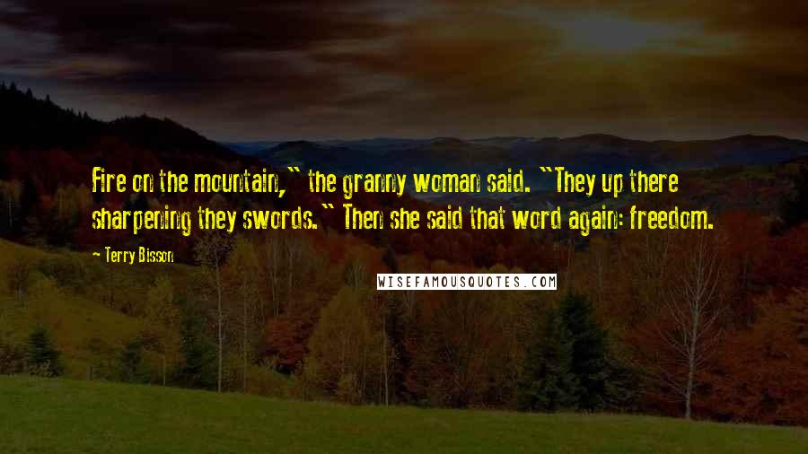 Terry Bisson Quotes: Fire on the mountain," the granny woman said. "They up there sharpening they swords." Then she said that word again: freedom.