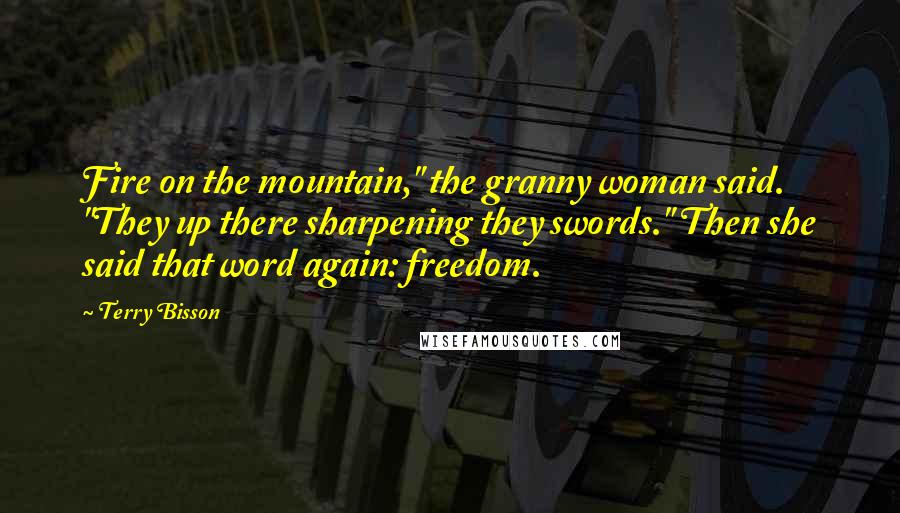 Terry Bisson Quotes: Fire on the mountain," the granny woman said. "They up there sharpening they swords." Then she said that word again: freedom.