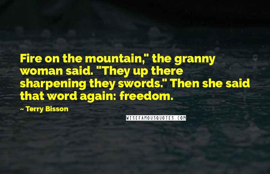 Terry Bisson Quotes: Fire on the mountain," the granny woman said. "They up there sharpening they swords." Then she said that word again: freedom.