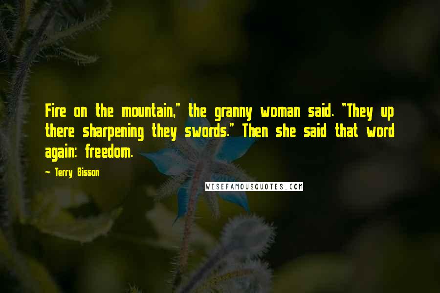 Terry Bisson Quotes: Fire on the mountain," the granny woman said. "They up there sharpening they swords." Then she said that word again: freedom.