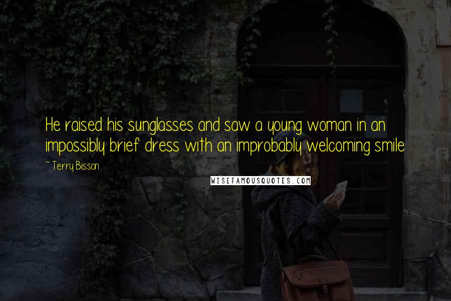 Terry Bisson Quotes: He raised his sunglasses and saw a young woman in an impossibly brief dress with an improbably welcoming smile