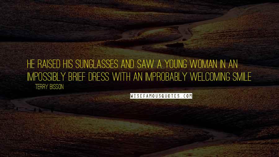 Terry Bisson Quotes: He raised his sunglasses and saw a young woman in an impossibly brief dress with an improbably welcoming smile