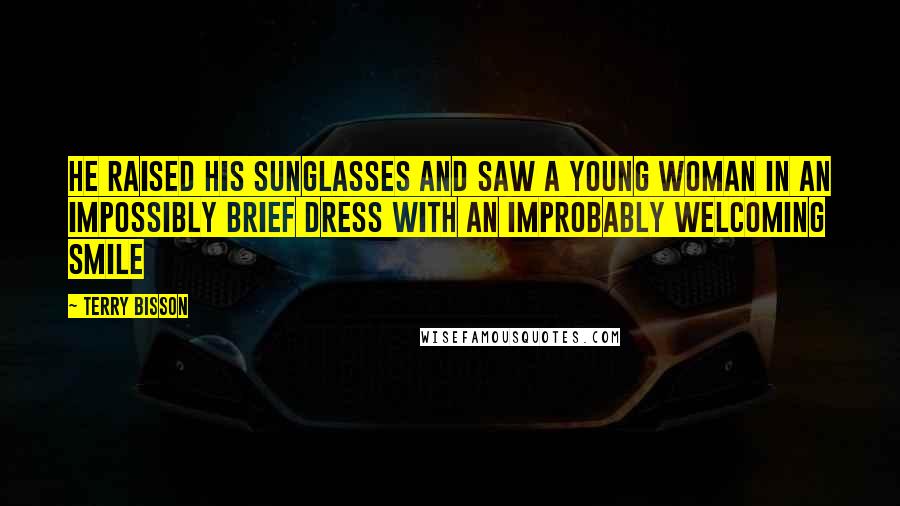 Terry Bisson Quotes: He raised his sunglasses and saw a young woman in an impossibly brief dress with an improbably welcoming smile