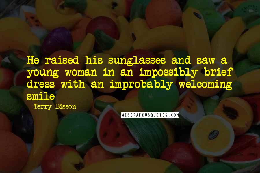 Terry Bisson Quotes: He raised his sunglasses and saw a young woman in an impossibly brief dress with an improbably welcoming smile