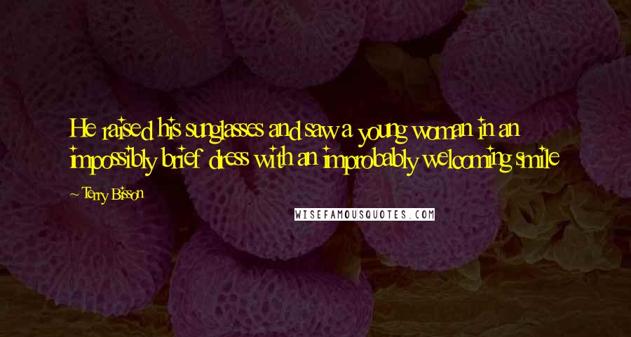 Terry Bisson Quotes: He raised his sunglasses and saw a young woman in an impossibly brief dress with an improbably welcoming smile