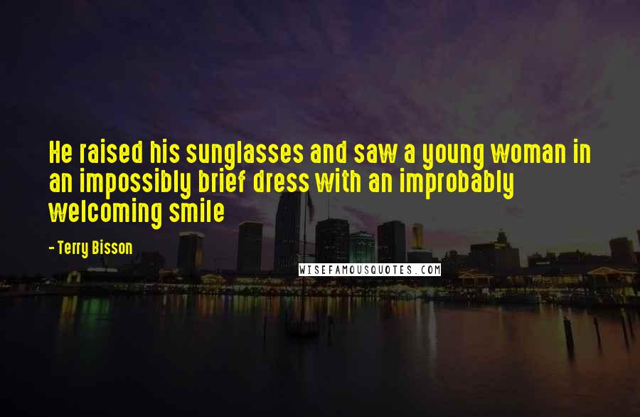 Terry Bisson Quotes: He raised his sunglasses and saw a young woman in an impossibly brief dress with an improbably welcoming smile