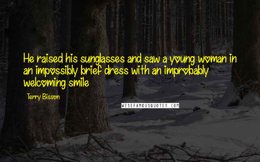 Terry Bisson Quotes: He raised his sunglasses and saw a young woman in an impossibly brief dress with an improbably welcoming smile