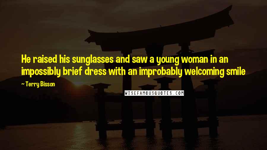 Terry Bisson Quotes: He raised his sunglasses and saw a young woman in an impossibly brief dress with an improbably welcoming smile