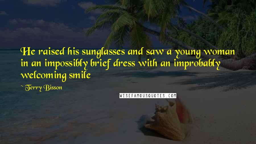 Terry Bisson Quotes: He raised his sunglasses and saw a young woman in an impossibly brief dress with an improbably welcoming smile