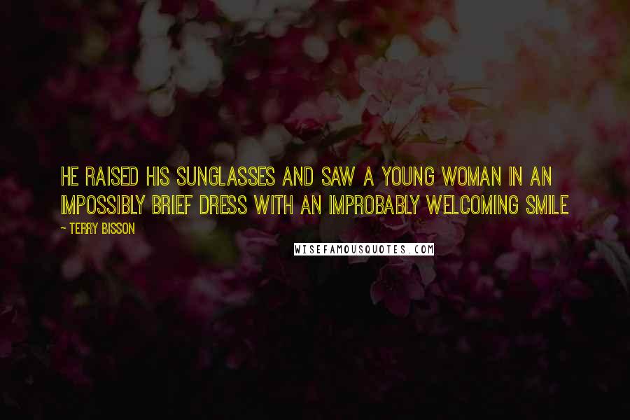 Terry Bisson Quotes: He raised his sunglasses and saw a young woman in an impossibly brief dress with an improbably welcoming smile