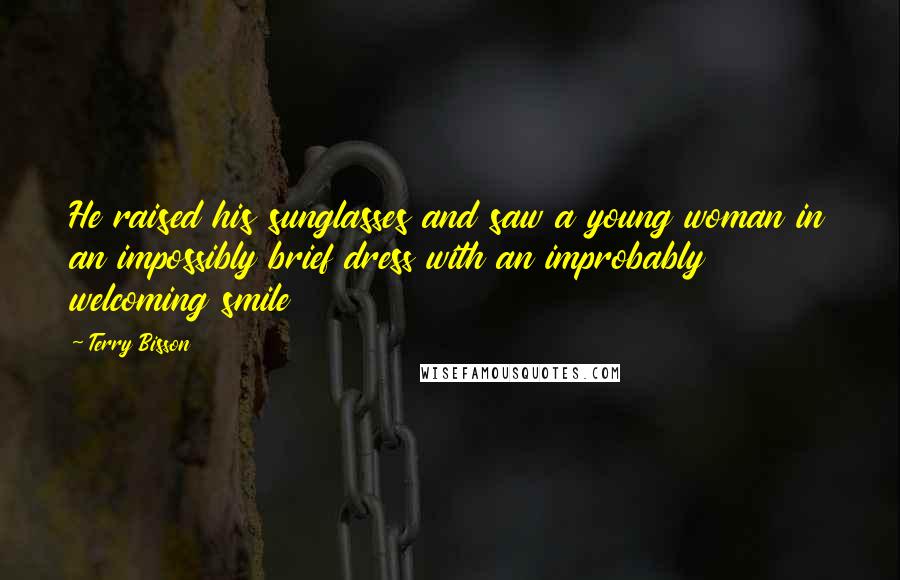 Terry Bisson Quotes: He raised his sunglasses and saw a young woman in an impossibly brief dress with an improbably welcoming smile