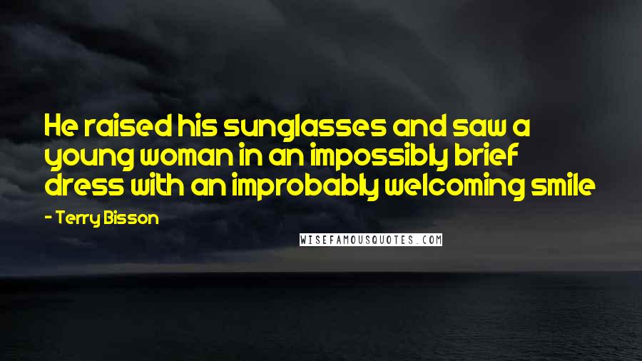 Terry Bisson Quotes: He raised his sunglasses and saw a young woman in an impossibly brief dress with an improbably welcoming smile