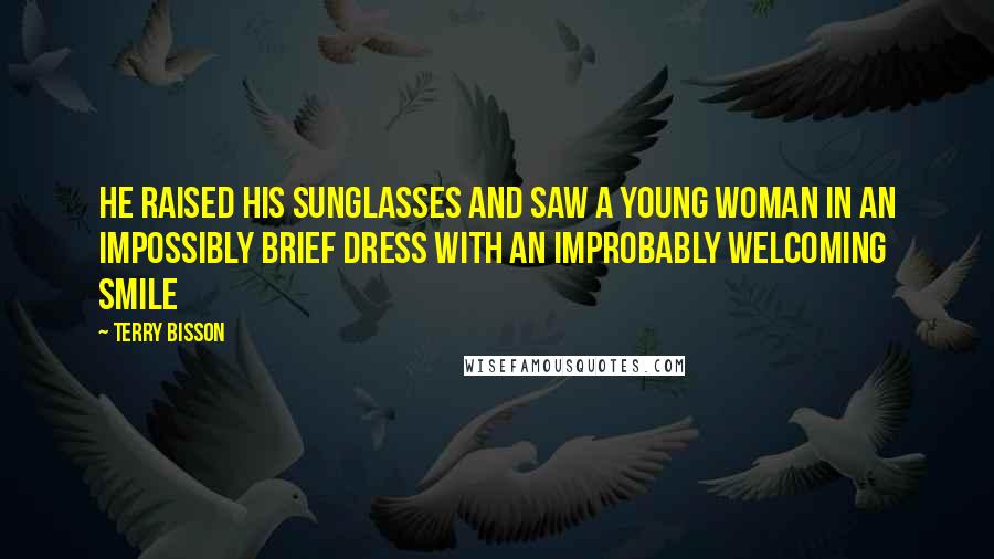 Terry Bisson Quotes: He raised his sunglasses and saw a young woman in an impossibly brief dress with an improbably welcoming smile