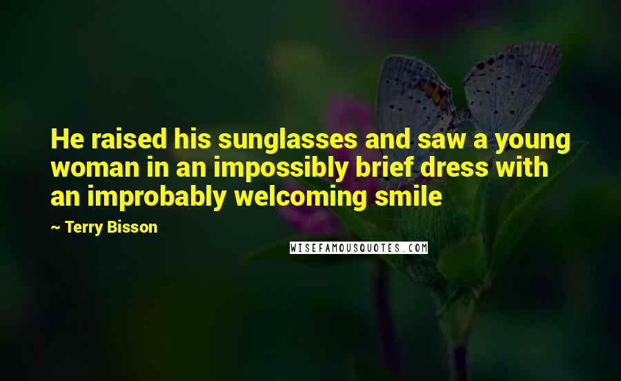 Terry Bisson Quotes: He raised his sunglasses and saw a young woman in an impossibly brief dress with an improbably welcoming smile