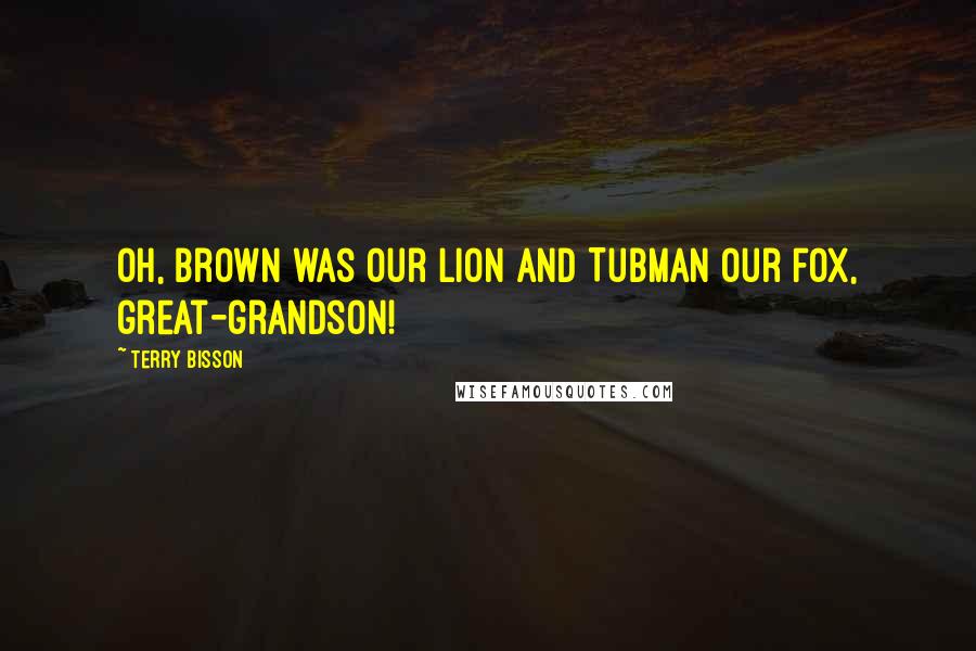 Terry Bisson Quotes: Oh, Brown was our lion and Tubman our fox, great-grandson!