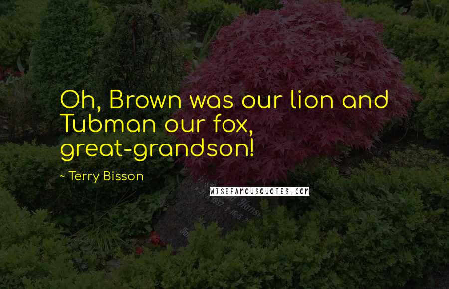 Terry Bisson Quotes: Oh, Brown was our lion and Tubman our fox, great-grandson!