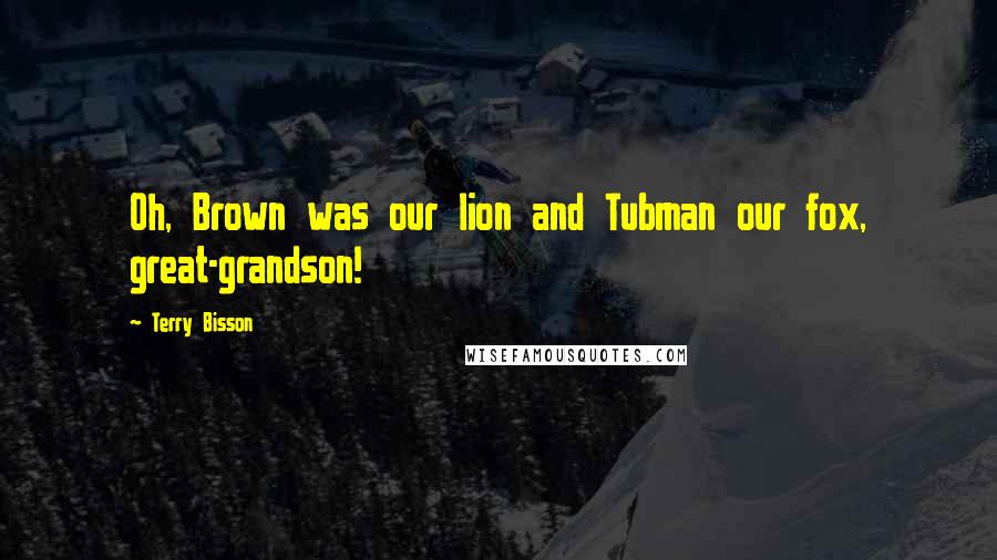 Terry Bisson Quotes: Oh, Brown was our lion and Tubman our fox, great-grandson!