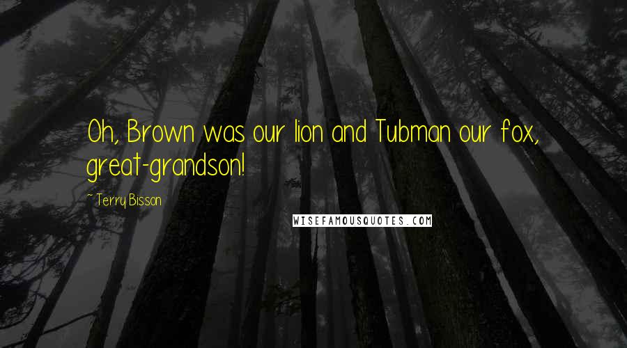 Terry Bisson Quotes: Oh, Brown was our lion and Tubman our fox, great-grandson!