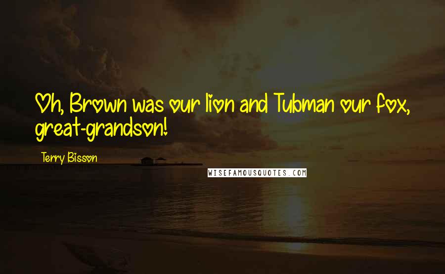 Terry Bisson Quotes: Oh, Brown was our lion and Tubman our fox, great-grandson!