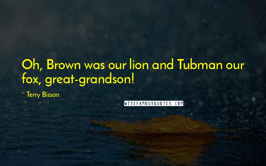Terry Bisson Quotes: Oh, Brown was our lion and Tubman our fox, great-grandson!