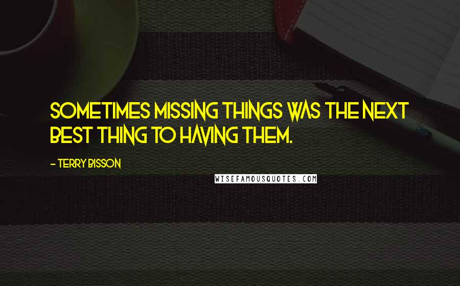 Terry Bisson Quotes: Sometimes missing things was the next best thing to having them.