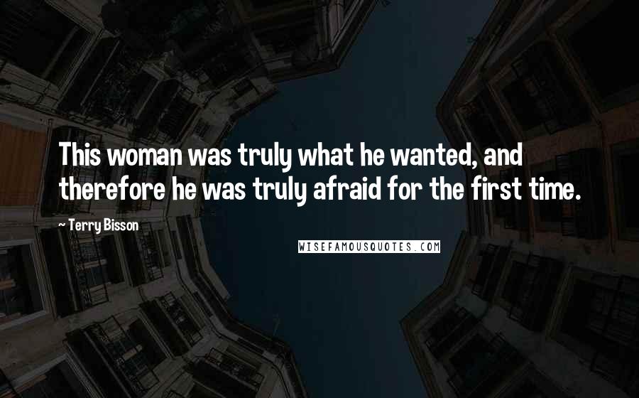 Terry Bisson Quotes: This woman was truly what he wanted, and therefore he was truly afraid for the first time.