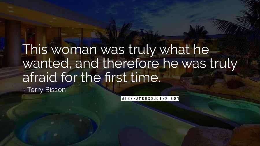 Terry Bisson Quotes: This woman was truly what he wanted, and therefore he was truly afraid for the first time.