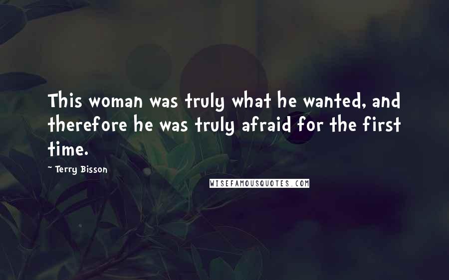 Terry Bisson Quotes: This woman was truly what he wanted, and therefore he was truly afraid for the first time.