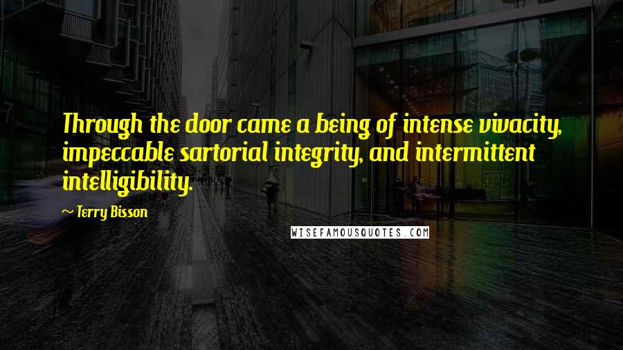 Terry Bisson Quotes: Through the door came a being of intense vivacity, impeccable sartorial integrity, and intermittent intelligibility.