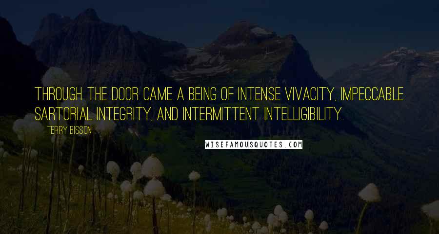 Terry Bisson Quotes: Through the door came a being of intense vivacity, impeccable sartorial integrity, and intermittent intelligibility.