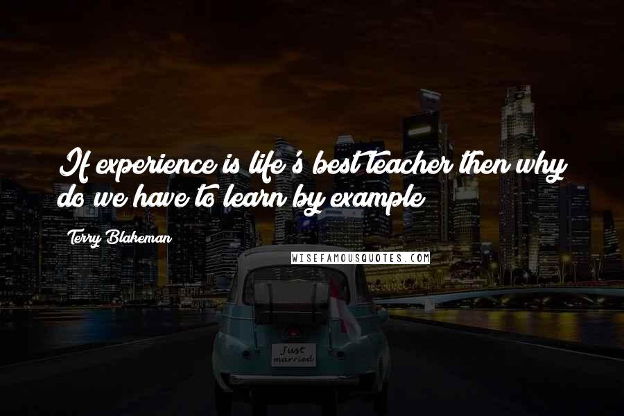 Terry Blakeman Quotes: If experience is life's best teacher then why do we have to learn by example?